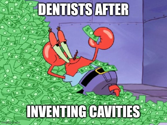 Maximum profit | DENTISTS AFTER; INVENTING CAVITIES | image tagged in mr krabs money,memes,funny memes,funny,dentist,tooth | made w/ Imgflip meme maker