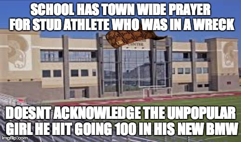 SCHOOL HAS TOWN WIDE PRAYER FOR STUD ATHLETE WHO WAS IN A WRECK DOESNT ACKNOWLEDGE THE UNPOPULAR GIRL HE HIT GOING 100 IN HIS NEW BMW | image tagged in AdviceAnimals | made w/ Imgflip meme maker