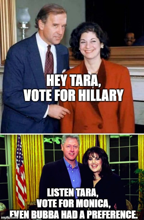 HEY TARA,
VOTE FOR HILLARY LISTEN TARA, 
VOTE FOR MONICA,
EVEN BUBBA HAD A PREFERENCE. | image tagged in biden,bill clinton and monica lewinsky | made w/ Imgflip meme maker