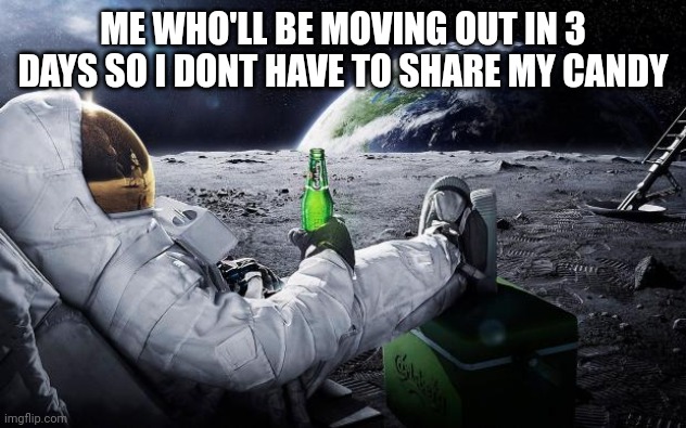 Chillin' Astronaut | ME WHO'LL BE MOVING OUT IN 3 DAYS SO I DONT HAVE TO SHARE MY CANDY | image tagged in chillin' astronaut | made w/ Imgflip meme maker