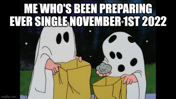 Charlie Brown Halloween Rock | ME WHO'S BEEN PREPARING EVER SINGLE NOVEMBER 1ST 2022 | image tagged in charlie brown halloween rock | made w/ Imgflip meme maker