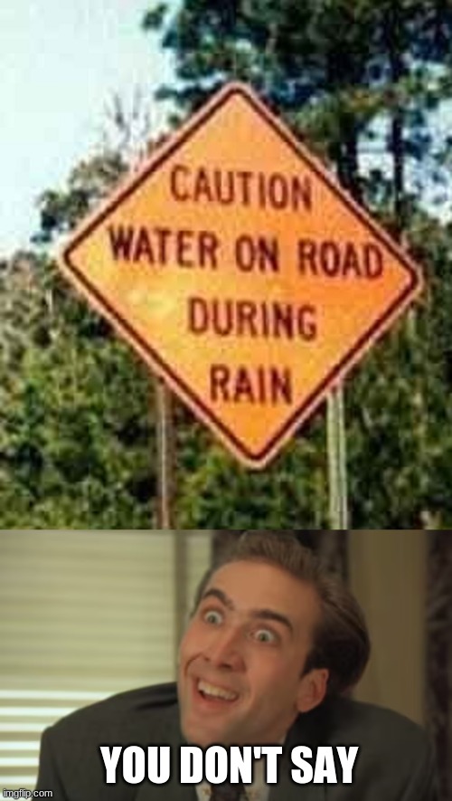 REALLY? I THOUGHT THE ROADS WERE DRY DURING RAIN! | YOU DON'T SAY | image tagged in memes,funny,you don't say - nicholas cage,dumb signs | made w/ Imgflip meme maker