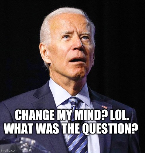 Joe Biden | CHANGE MY MIND? LOL. WHAT WAS THE QUESTION? | image tagged in joe biden | made w/ Imgflip meme maker