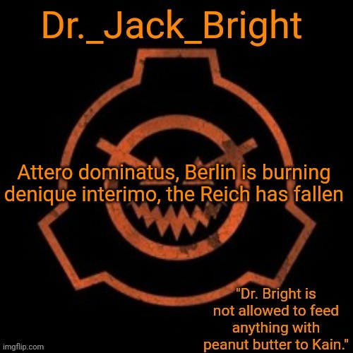 Dr. Bright's spooky month announcement template | Attero dominatus, Berlin is burning 
denique interimo, the Reich has fallen | image tagged in dr bright's spooky month announcement template | made w/ Imgflip meme maker