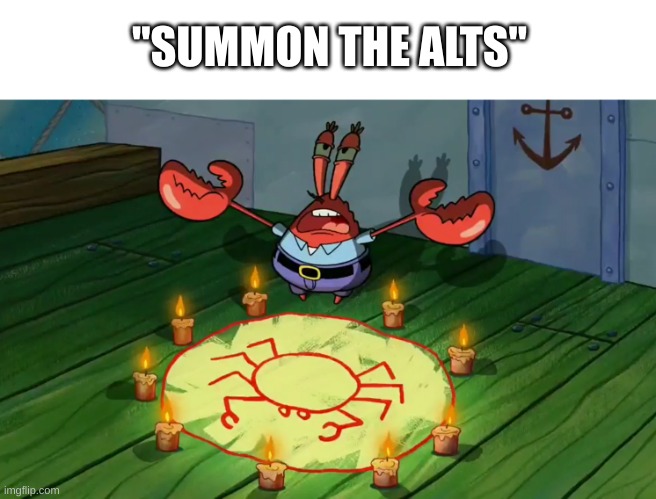 mr crabs summons pray circle | "SUMMON THE ALTS" | image tagged in mr crabs summons pray circle | made w/ Imgflip meme maker