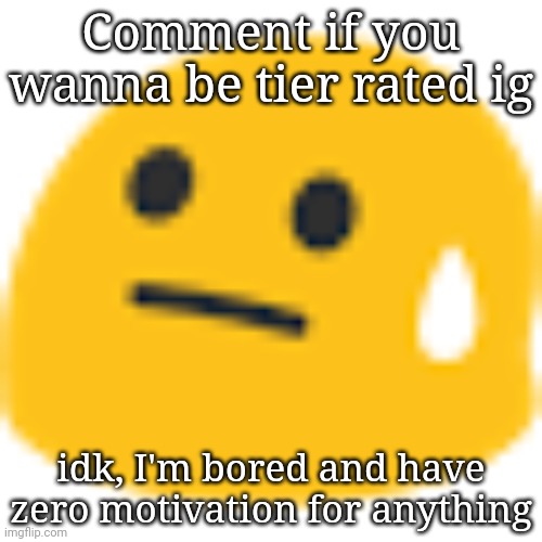 Womp womp | Comment if you wanna be tier rated ig; idk, I'm bored and have zero motivation for anything | image tagged in gar | made w/ Imgflip meme maker