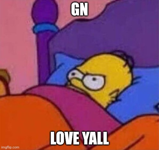 Might post this every time i go to sleep | GN; LOVE YALL | image tagged in angry homer simpson in bed | made w/ Imgflip meme maker