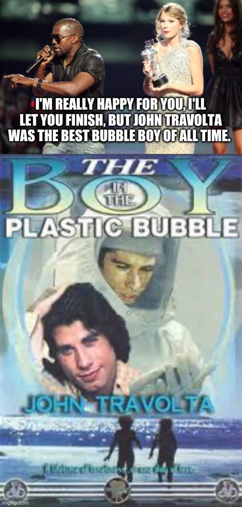 I'M REALLY HAPPY FOR YOU, I'LL LET YOU FINISH, BUT JOHN TRAVOLTA WAS THE BEST BUBBLE BOY OF ALL TIME. | image tagged in memes,interupting kanye | made w/ Imgflip meme maker