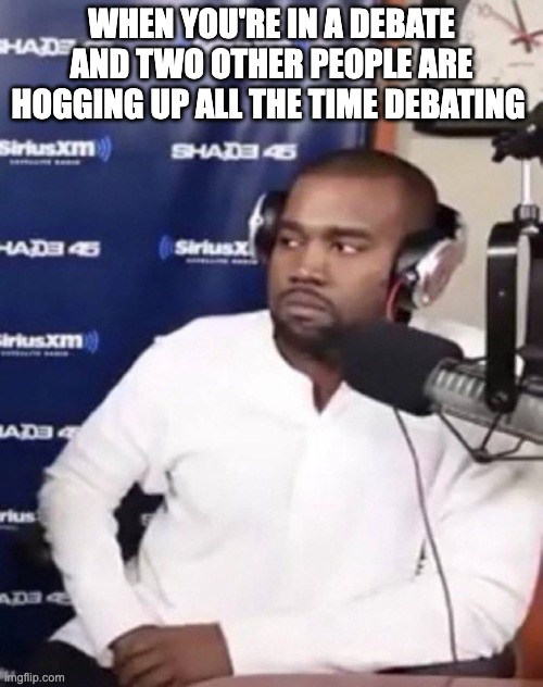 Really bro | WHEN YOU'RE IN A DEBATE AND TWO OTHER PEOPLE ARE HOGGING UP ALL THE TIME DEBATING | image tagged in really bro | made w/ Imgflip meme maker