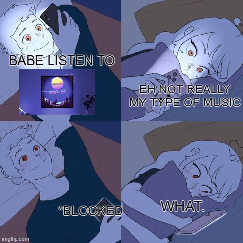 goodtimeswithscar's afk music is such a bop | BABE LISTEN TO; EH NOT REALLY MY TYPE OF MUSIC; WHAT. *BLOCKED | image tagged in couple texting in bed,minecraft | made w/ Imgflip meme maker