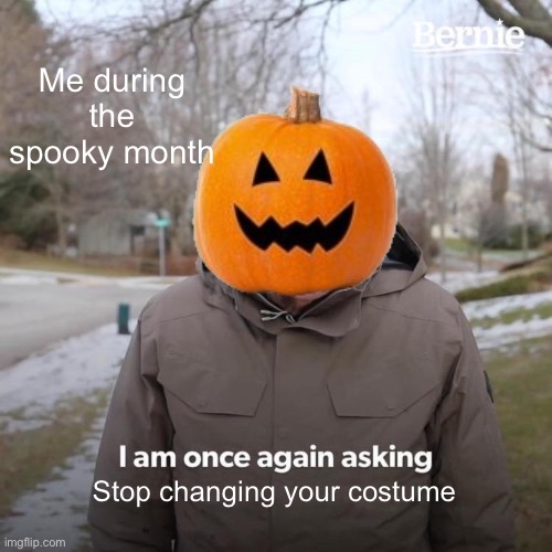 Three minutes earlier I wanna be a ghostbuster | Me during the spooky month; Stop changing your costume | image tagged in memes,bernie i am once again asking for your support | made w/ Imgflip meme maker
