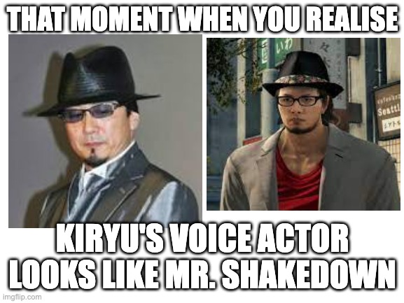 Mind blown | THAT MOMENT WHEN YOU REALISE; KIRYU'S VOICE ACTOR LOOKS LIKE MR. SHAKEDOWN | image tagged in blank white template | made w/ Imgflip meme maker