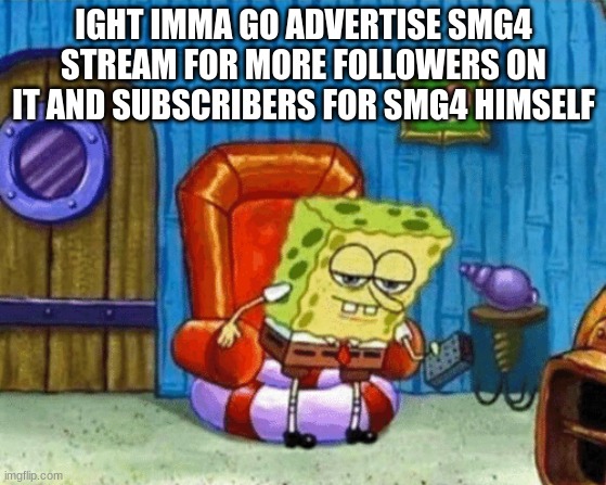 ight imma head out blank | IGHT IMMA GO ADVERTISE SMG4 STREAM FOR MORE FOLLOWERS ON IT AND SUBSCRIBERS FOR SMG4 HIMSELF | image tagged in ight imma head out blank | made w/ Imgflip meme maker