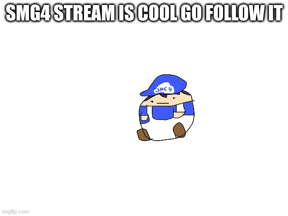 Blank White Template | SMG4 STREAM IS COOL GO FOLLOW IT | image tagged in blank white template | made w/ Imgflip meme maker