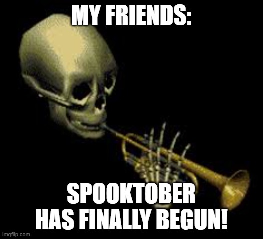 I've waited all year for this! | MY FRIENDS:; SPOOKTOBER HAS FINALLY BEGUN! | image tagged in doot,spooktober,spooky month | made w/ Imgflip meme maker