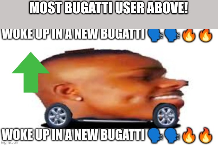 Woke up in a new Bugatti but dababy car | MOST BUGATTI USER ABOVE! | image tagged in woke up in a new bugatti but dababy car | made w/ Imgflip meme maker