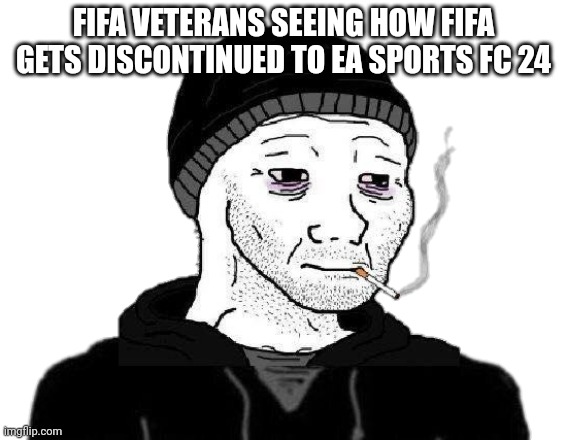 Doomer Wojak | FIFA VETERANS SEEING HOW FIFA GETS DISCONTINUED TO EA SPORTS FC 24 | image tagged in doomer wojak | made w/ Imgflip meme maker