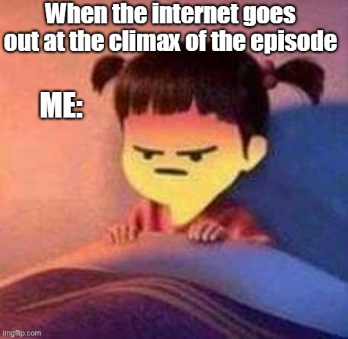 When the internet goes out at the climax of the episode; ME: | made w/ Imgflip meme maker