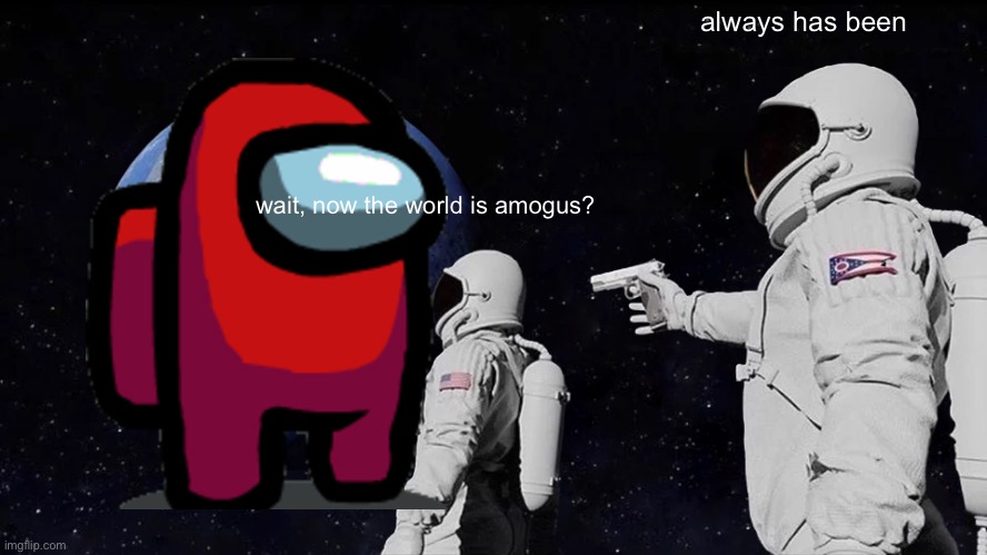 amogus world | always has been; wait, now the world is amogus? | image tagged in memes,always has been | made w/ Imgflip meme maker