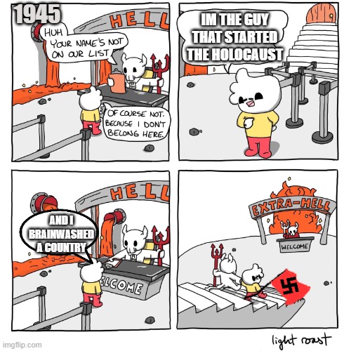 Extra-Hell | 1945; IM THE GUY THAT STARTED THE HOLOCAUST; AND I BRAINWASHED A COUNTRY | image tagged in extra-hell | made w/ Imgflip meme maker