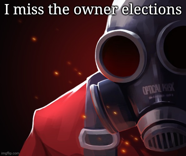 :( | I miss the owner elections | image tagged in pyro custom phobia | made w/ Imgflip meme maker
