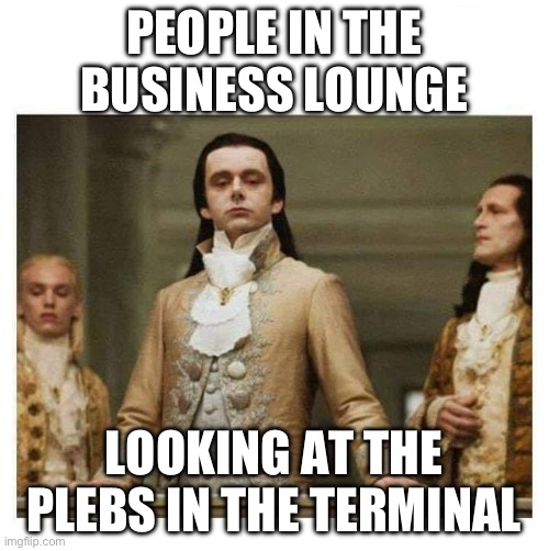 Aristocracy | PEOPLE IN THE BUSINESS LOUNGE; LOOKING AT THE PLEBS IN THE TERMINAL | image tagged in aristocracy | made w/ Imgflip meme maker
