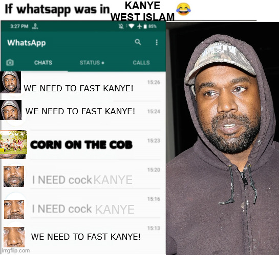 If X had whatsapp (more freedom) | KANYE WEST ISLAM; WE NEED TO FAST KANYE! WE NEED TO FAST KANYE! CORN ON THE COB; KANYE; KANYE; WE NEED TO FAST KANYE! | image tagged in if x had whatsapp more freedom | made w/ Imgflip meme maker