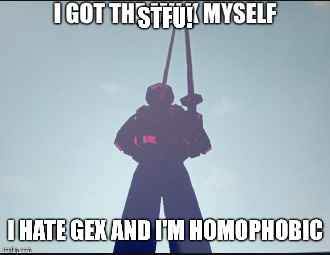 i got the milk myself | STFU! I HATE GEX AND I'M HOMOPHOBIC | image tagged in i got the milk myself | made w/ Imgflip meme maker