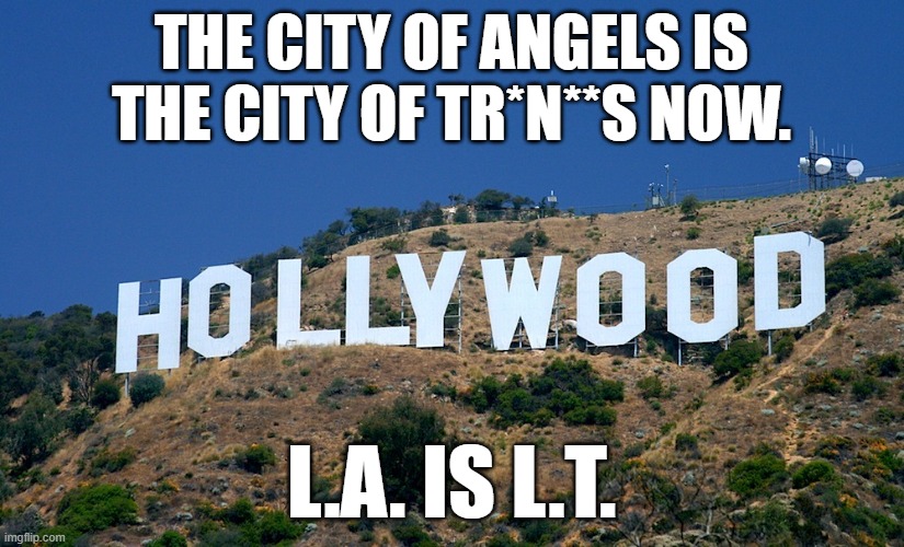 Hollywood s*x parties are witch chicks with d*c*s. | THE CITY OF ANGELS IS THE CITY OF TR*N**S NOW. L.A. IS L.T. | image tagged in boycott hollywood,hollywood,homosexual,transgender,memes,funny | made w/ Imgflip meme maker