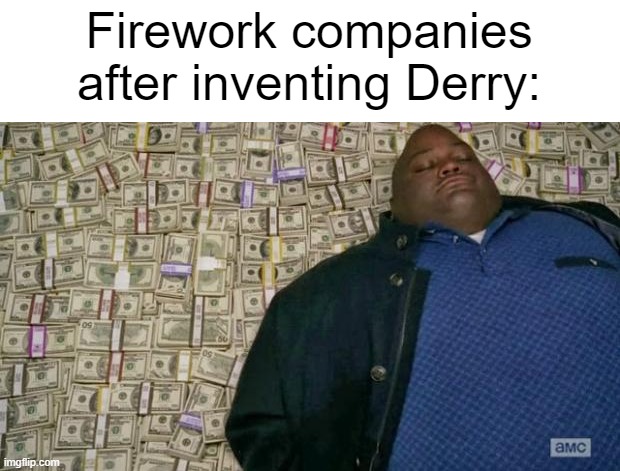 especially the firework show on halloween | Firework companies after inventing Derry: | image tagged in huell money,ireland,uk,fireworks,halloween | made w/ Imgflip meme maker