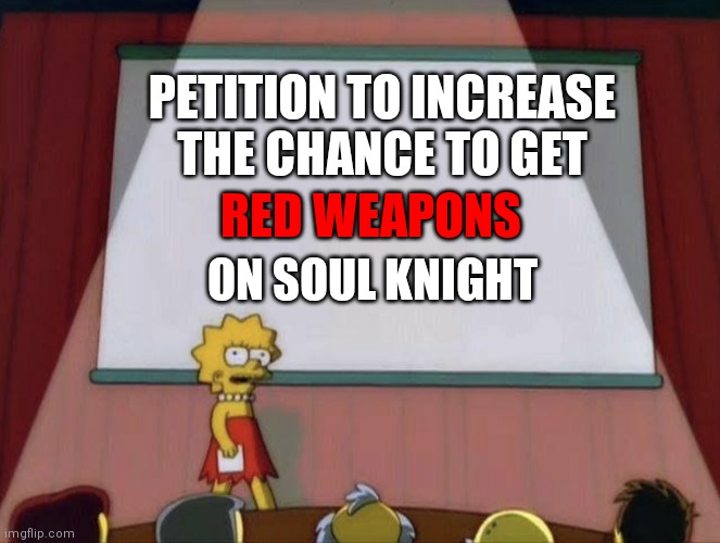 Yes please | PETITION TO INCREASE THE CHANCE TO GET; RED WEAPONS; ON SOUL KNIGHT | image tagged in lisa petition meme,soul knight,video games | made w/ Imgflip meme maker