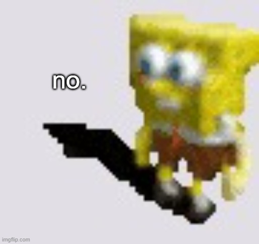 Spongebob dancing | no. | image tagged in spongebob dancing | made w/ Imgflip meme maker