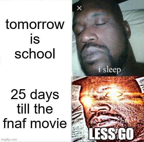 25 DAYS LESS GO | tomorrow is school; 25 days till the fnaf movie; LESS GO | image tagged in memes,sleeping shaq,fnaf movie | made w/ Imgflip meme maker