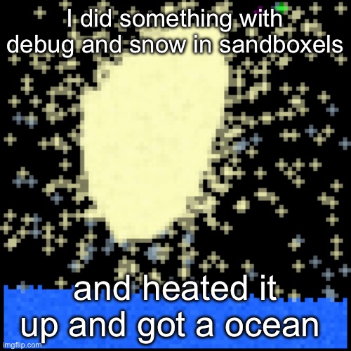 Funny sandboxels thingy | I did something with debug and snow in sandboxels; and heated it up and got a ocean | image tagged in sand,website,cool,great,funny | made w/ Imgflip meme maker