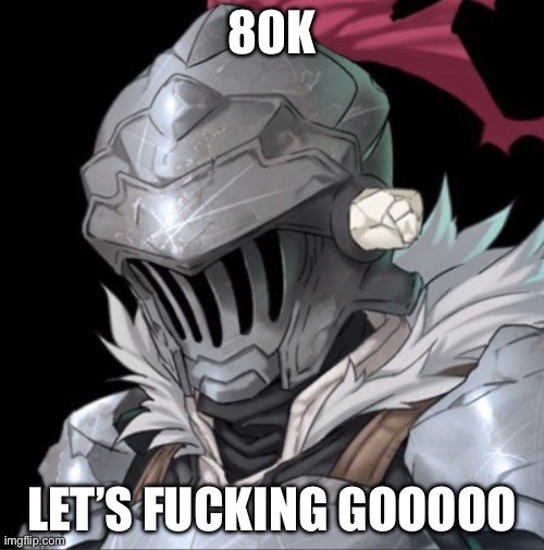 Goblin Slayer | 80K; LET’S FUCKING GOOOOO | image tagged in goblin slayer | made w/ Imgflip meme maker