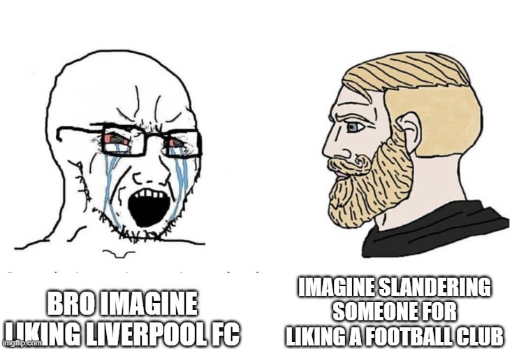 IMAGINE | IMAGINE SLANDERING SOMEONE FOR LIKING A FOOTBALL CLUB; BRO IMAGINE LIKING LIVERPOOL FC | image tagged in soyboy vs yes chad | made w/ Imgflip meme maker