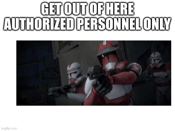 GET OUT OF HERE AUTHORIZED PERSONNEL ONLY | made w/ Imgflip meme maker