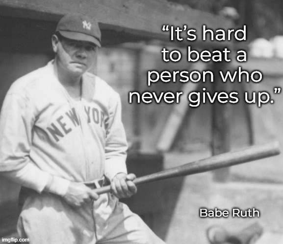 Never Give Up | “It’s hard to beat a person who never gives up.”; Babe Ruth | image tagged in babe ruth,never give up | made w/ Imgflip meme maker