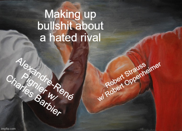 Epic Handshake Meme | Making up bullshit about a hated rival; Robert Strauss w/ Robert Oppenheimer; Alexandre-René Pignier w/ Charles Barbier | image tagged in memes,epic handshake | made w/ Imgflip meme maker