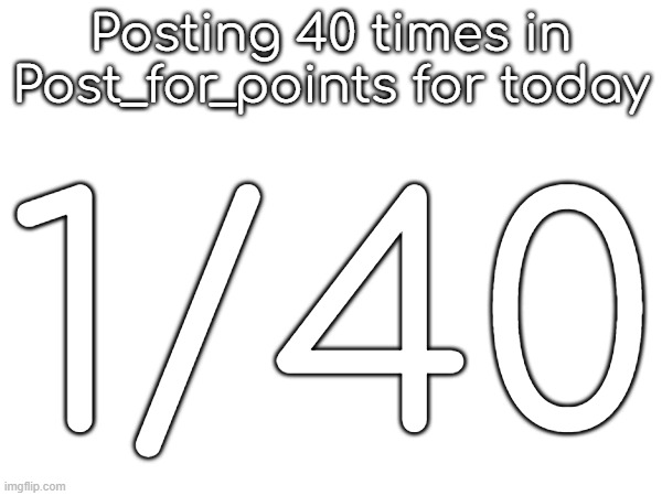 Posting 40 times in Post_for_points for today; 1/40 | made w/ Imgflip meme maker