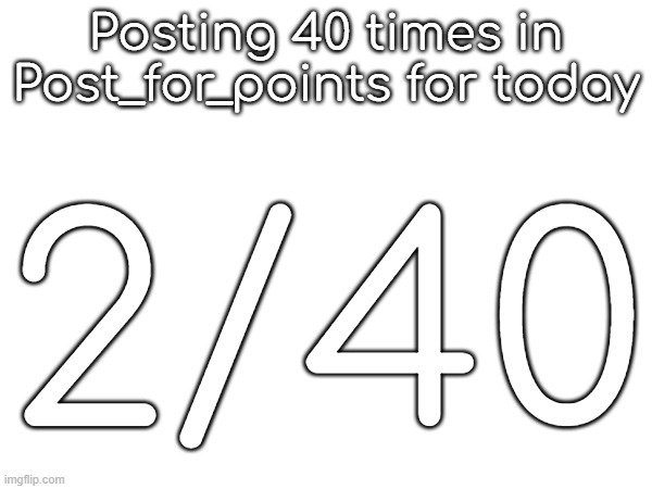 Posting 40 times in Post_for_points for today; 2/40 | made w/ Imgflip meme maker