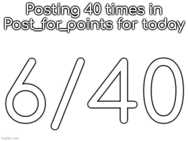 Posting 40 times in Post_for_points for today; 6/40 | made w/ Imgflip meme maker