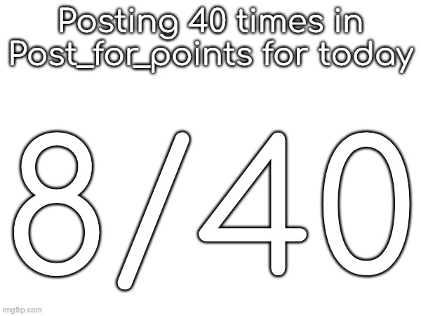 Posting 40 times in Post_for_points for today; 8/40 | made w/ Imgflip meme maker
