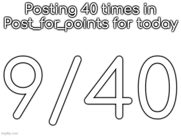 Posting 40 times in Post_for_points for today; 9/40 | made w/ Imgflip meme maker