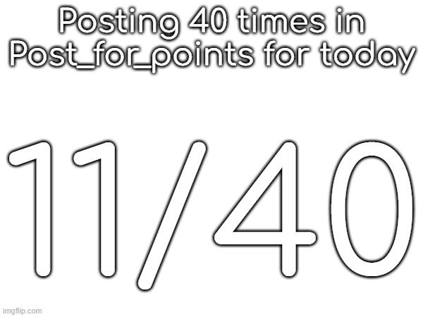 Posting 40 times in Post_for_points for today; 11/40 | made w/ Imgflip meme maker