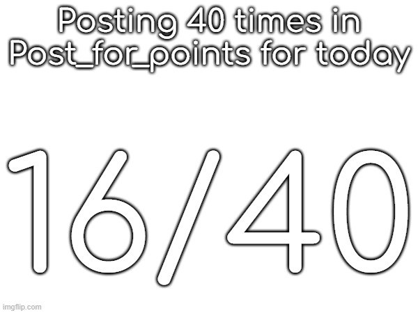 Posting 40 times in Post_for_points for today; 16/40 | made w/ Imgflip meme maker