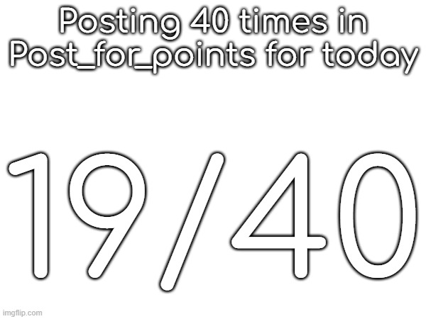 Posting 40 times in Post_for_points for today; 19/40 | made w/ Imgflip meme maker