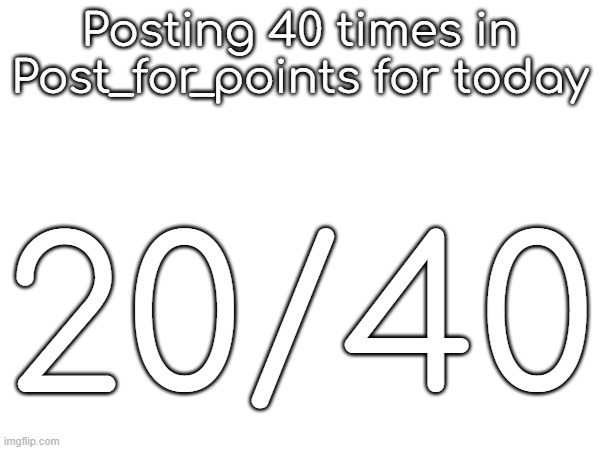 Posting 40 times in Post_for_points for today; 20/40 | made w/ Imgflip meme maker