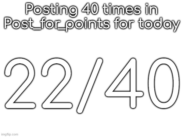 Posting 40 times in Post_for_points for today; 22/40 | made w/ Imgflip meme maker