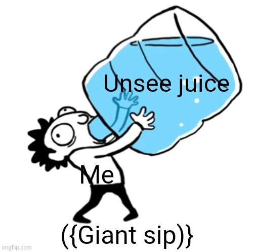 unsee juice ((BIG BIG SIP)) | Unsee juice Me ({Giant sip)} | image tagged in unsee juice big big sip | made w/ Imgflip meme maker